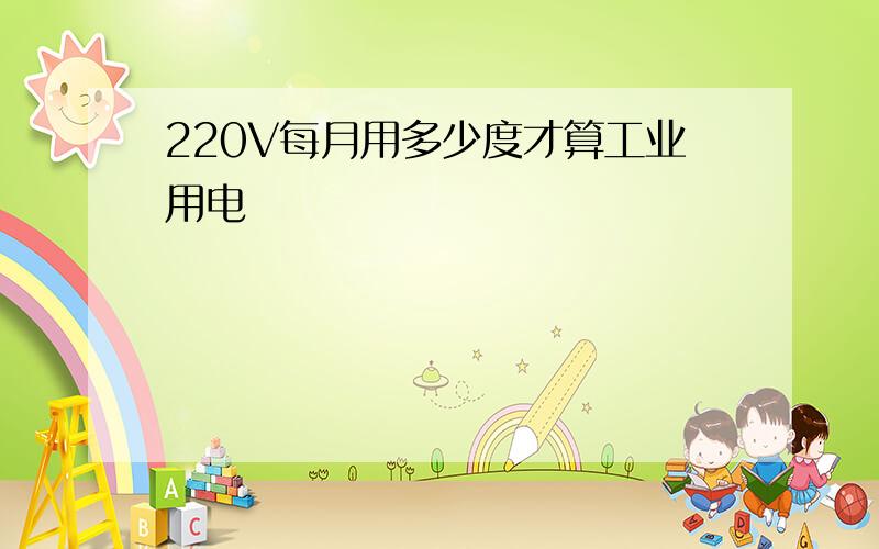 220V每月用多少度才算工业用电