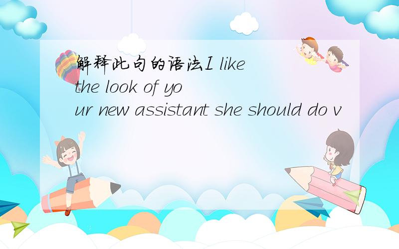 解释此句的语法I like the look of your new assistant she should do v