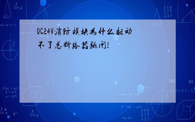 DC24V消防模块为什么驱动不了总断路器跳闸!