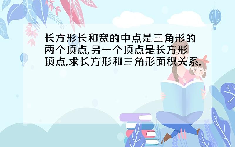 长方形长和宽的中点是三角形的两个顶点,另一个顶点是长方形顶点,求长方形和三角形面积关系.