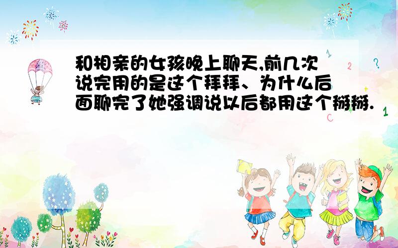 和相亲的女孩晚上聊天,前几次说完用的是这个拜拜、为什么后面聊完了她强调说以后都用这个掰掰.