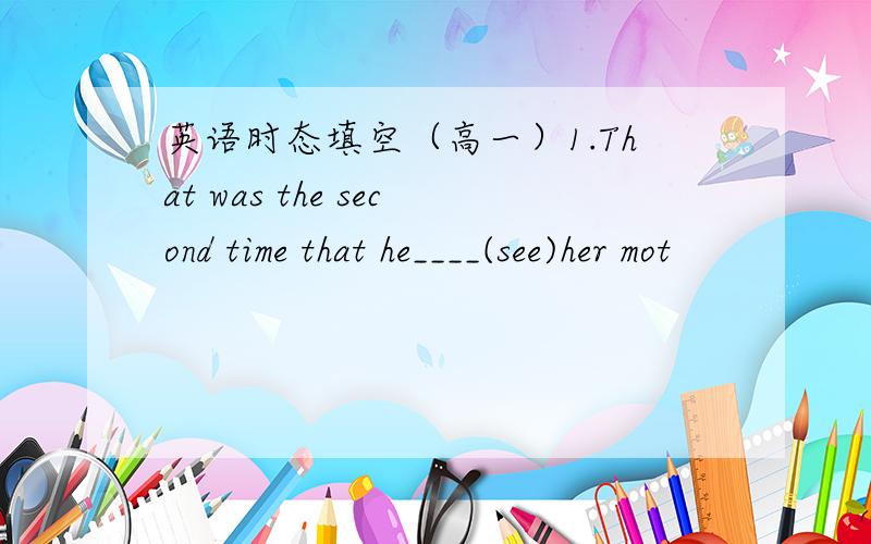 英语时态填空（高一）1.That was the second time that he____(see)her mot