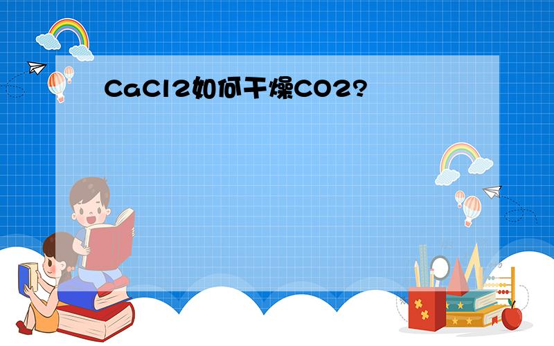 CaCl2如何干燥CO2?