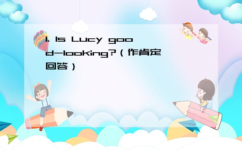 1. Is Lucy good-looking?（作肯定回答）