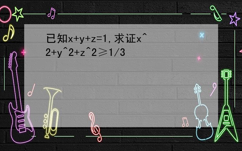 已知x+y+z=1,求证x^2+y^2+z^2≥1/3