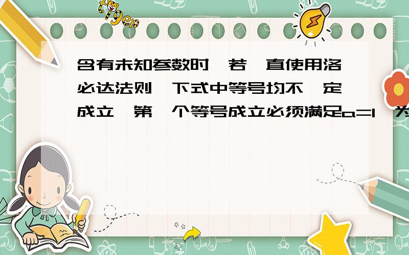 含有未知参数时,若一直使用洛必达法则,下式中等号均不一定成立,第一个等号成立必须满足a=1,为什么?