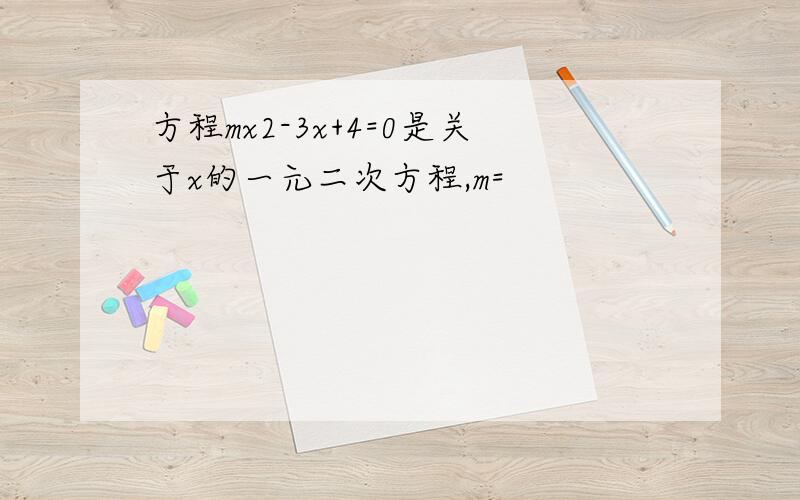 方程mx2-3x+4=0是关于x的一元二次方程,m=