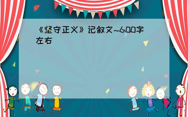 《坚守正义》记叙文~600字左右