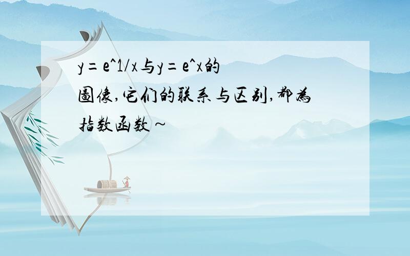 y=e^1/x与y=e^x的图像,它们的联系与区别,都为指数函数～