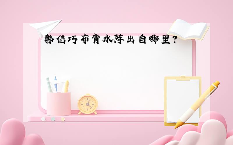 韩信巧布背水阵出自哪里?