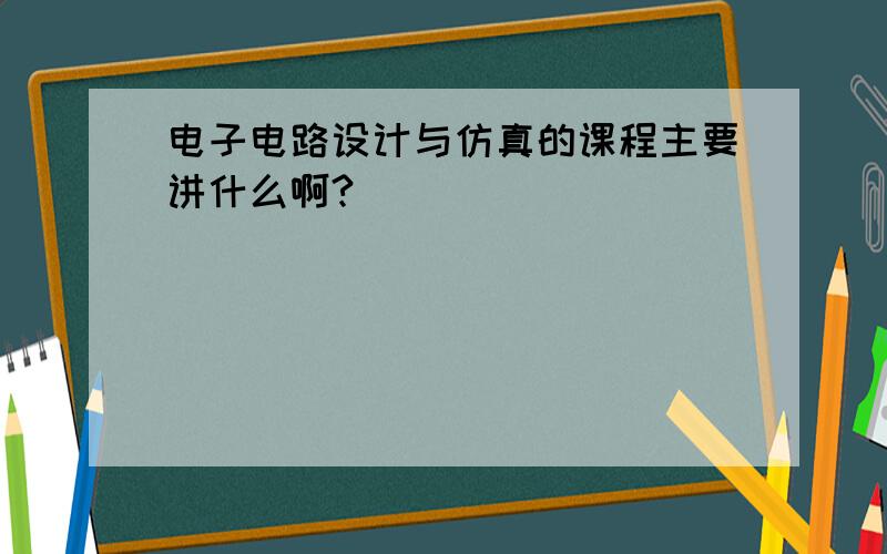 电子电路设计与仿真的课程主要讲什么啊?