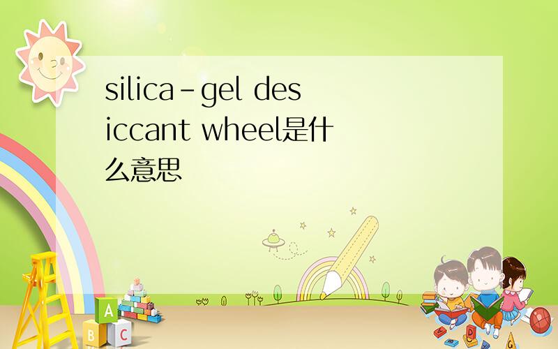 silica-gel desiccant wheel是什么意思