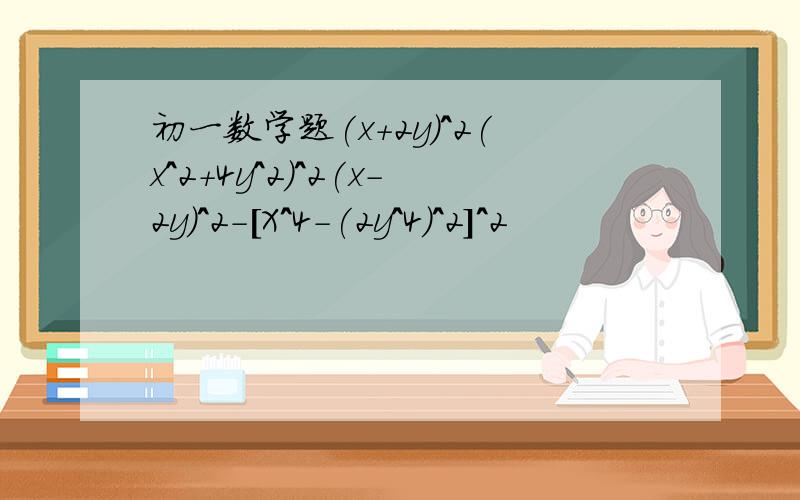 初一数学题(x+2y)^2(x^2+4y^2)^2(x-2y)^2-[X^4-(2y^4)^2]^2