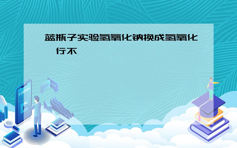 蓝瓶子实验氢氧化钠换成氢氧化钡行不