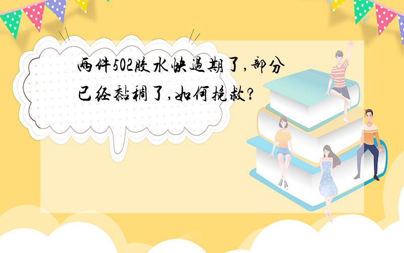 两件502胶水快过期了,部分已经黏稠了,如何挽救?