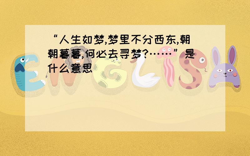 “人生如梦,梦里不分西东,朝朝暮暮,何必去寻梦?……”是什么意思