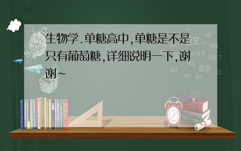 生物学.单糖高中,单糖是不是只有葡萄糖,详细说明一下,谢谢~