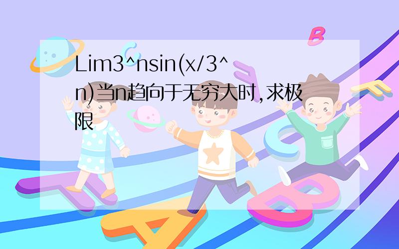 Lim3^nsin(x/3^n)当n趋向于无穷大时,求极限