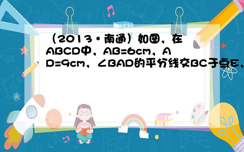 （2013•南通）如图，在▱ABCD中，AB=6cm，AD=9cm，∠BAD的平分线交BC于点E，交DC的延长线于点F，