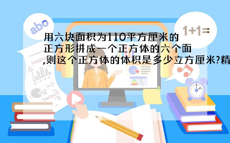 用六块面积为110平方厘米的正方形拼成一个正方体的六个面,则这个正方体的体积是多少立方厘米?精确到0.1平方厘米