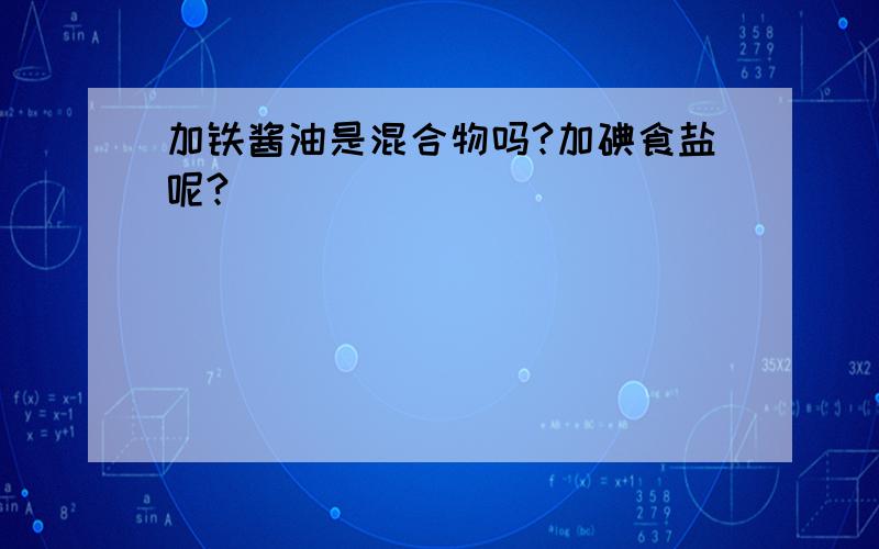 加铁酱油是混合物吗?加碘食盐呢?