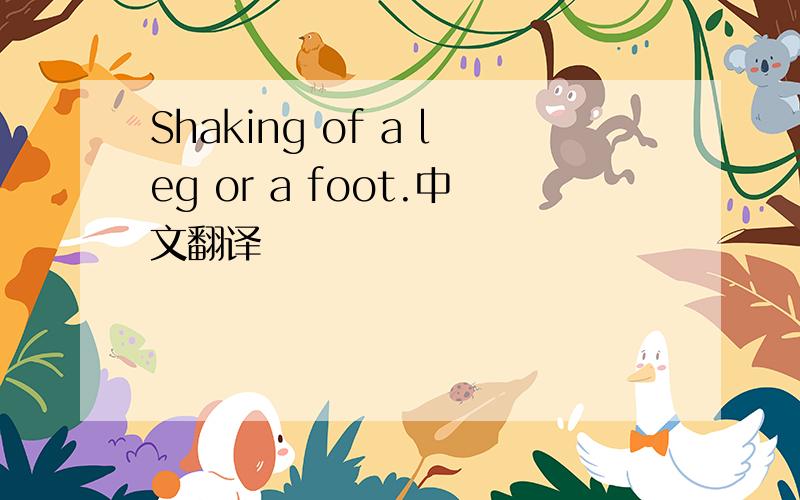 Shaking of a leg or a foot.中文翻译