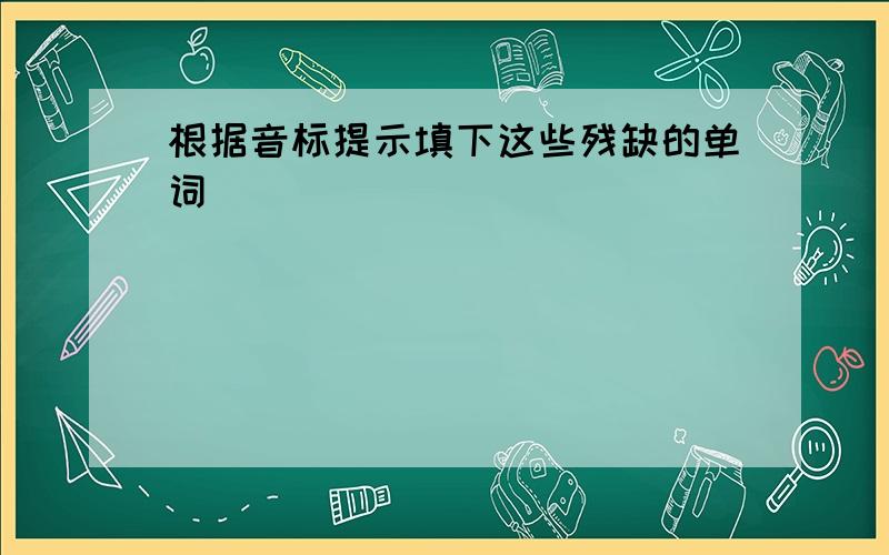 根据音标提示填下这些残缺的单词