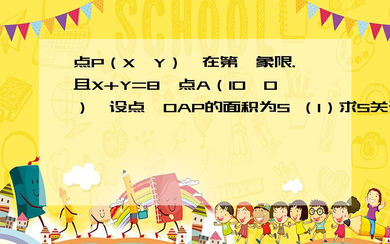 点P（X,Y）,在第一象限.且X+Y=8,点A（10,0）,设点△OAP的面积为S （1）求S关于X的函数式,并写X的范