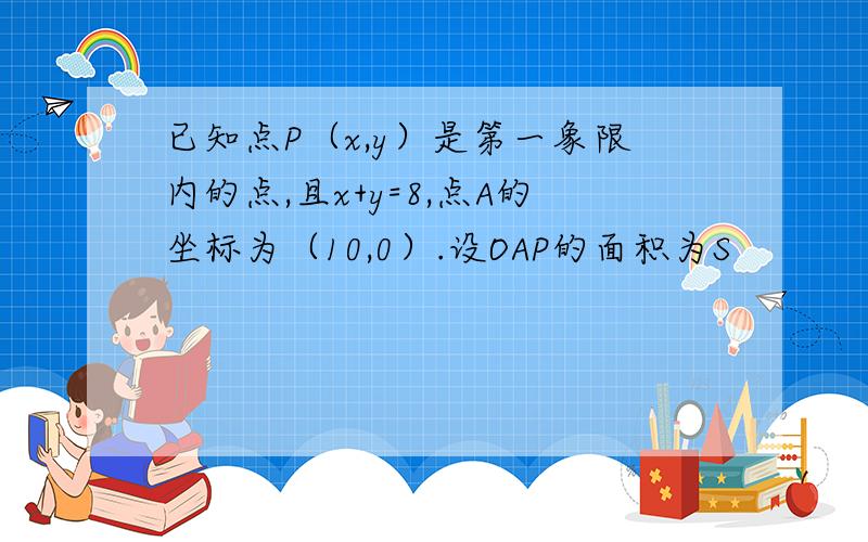 已知点P（x,y）是第一象限内的点,且x+y=8,点A的坐标为（10,0）.设OAP的面积为S