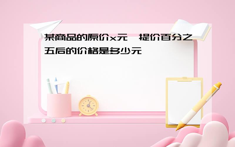 某商品的原价x元,提价百分之五后的价格是多少元