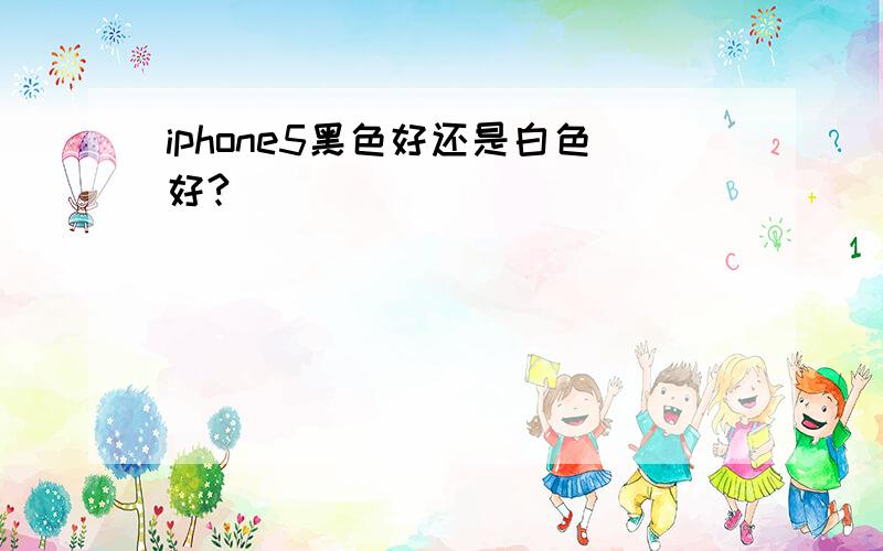 iphone5黑色好还是白色好?