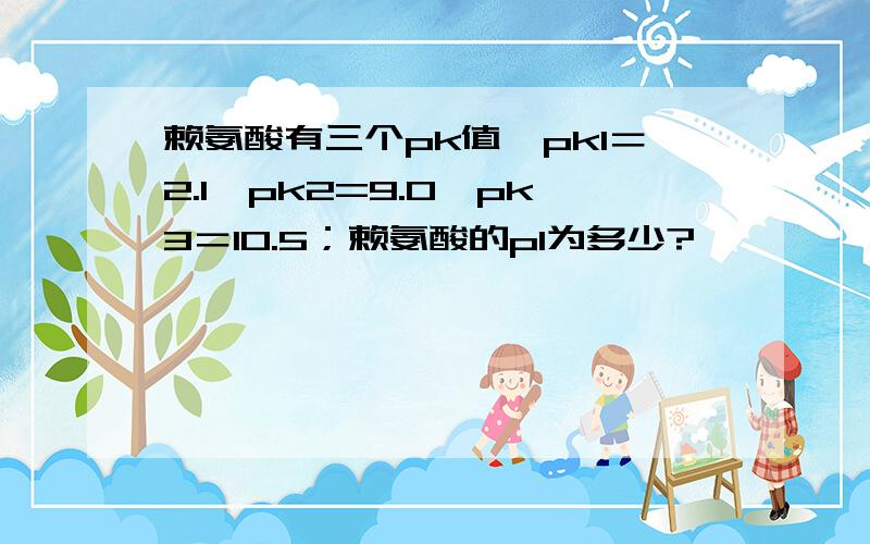 赖氨酸有三个pk值,pk1＝2.1,pk2=9.0,pk3＝10.5；赖氨酸的pl为多少?