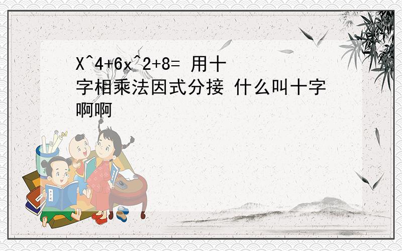 X^4+6x^2+8= 用十字相乘法因式分接 什么叫十字啊啊