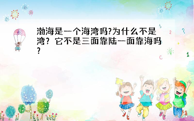 渤海是一个海湾吗?为什么不是湾？它不是三面靠陆一面靠海吗？