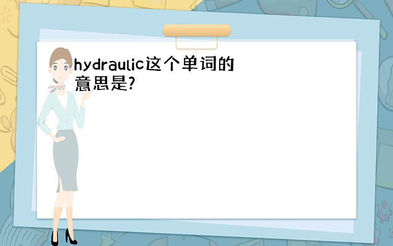 hydraulic这个单词的意思是?