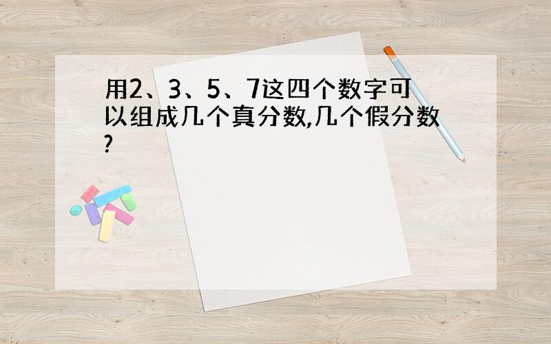 用2、3、5、7这四个数字可以组成几个真分数,几个假分数?