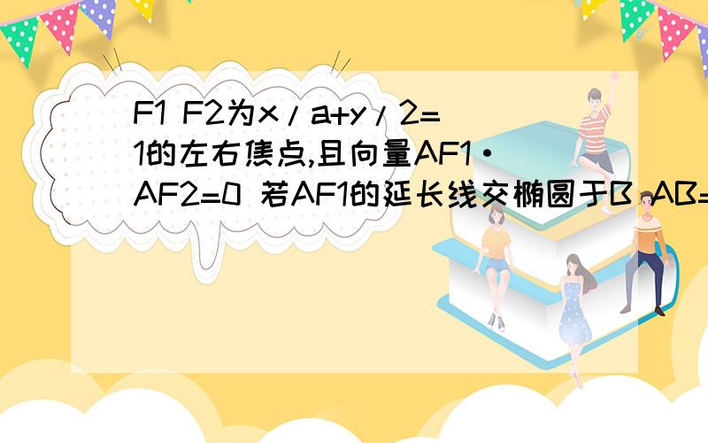 F1 F2为x/a+y/2=1的左右焦点,且向量AF1·AF2=0 若AF1的延长线交椭圆于B AB=AF2求e