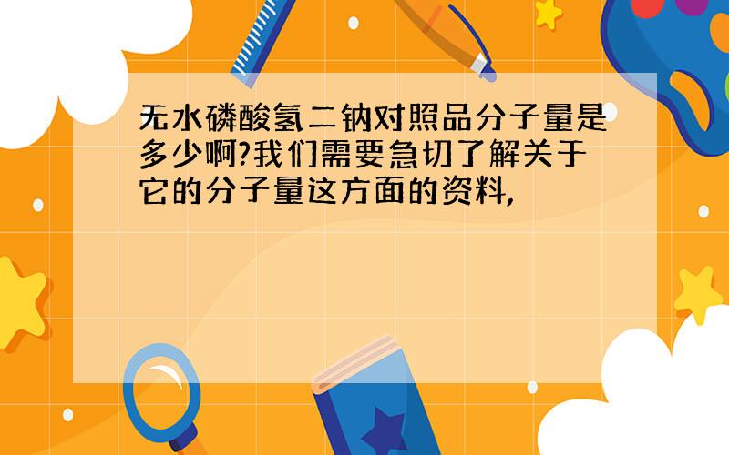 无水磷酸氢二钠对照品分子量是多少啊?我们需要急切了解关于它的分子量这方面的资料,