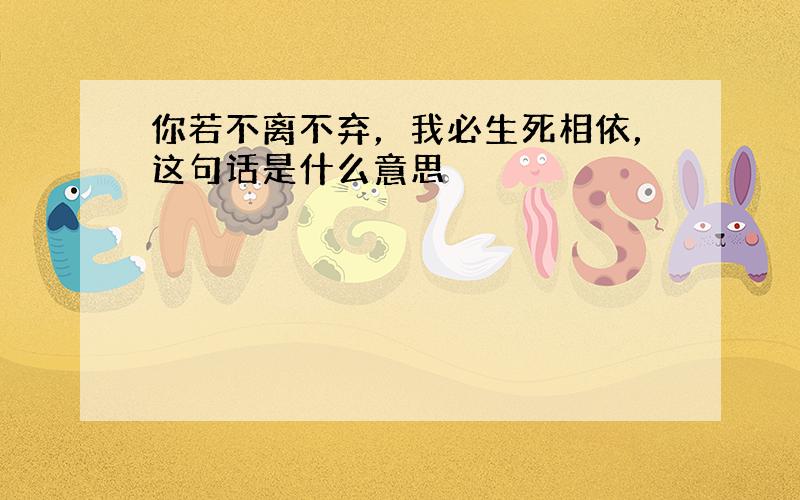 你若不离不弃，我必生死相依，这句话是什么意思