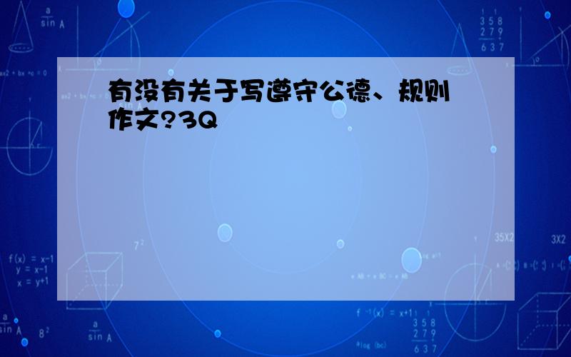 有没有关于写遵守公德、规则旳作文?3Q