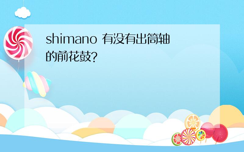 shimano 有没有出筒轴的前花鼓?