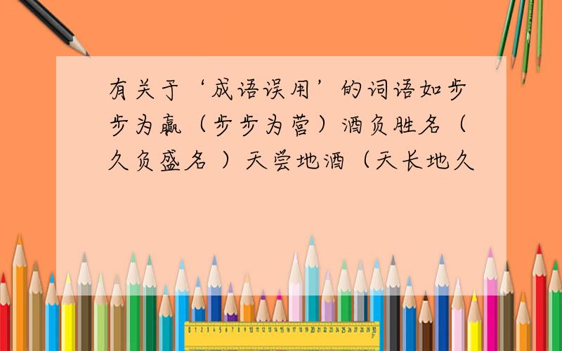 有关于‘成语误用’的词语如步步为赢（步步为营）酒负胜名（久负盛名 ）天尝地酒（天长地久