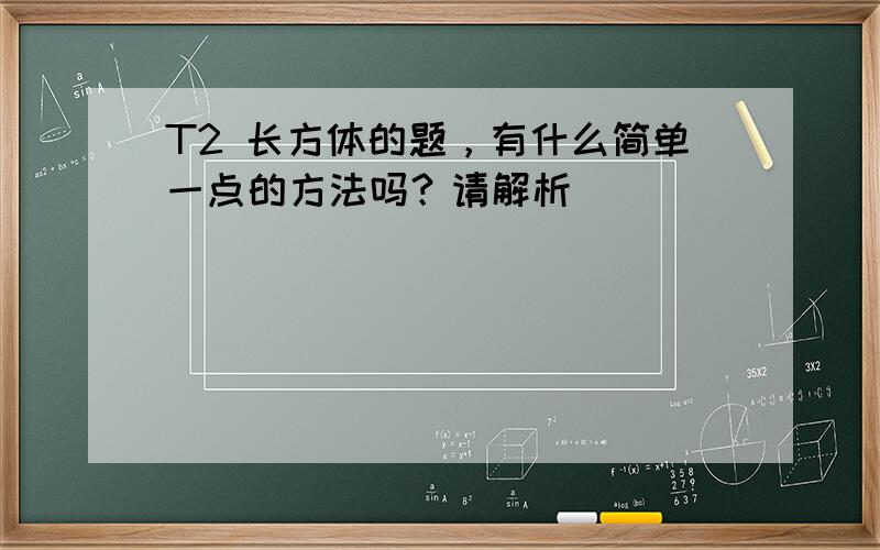 T2 长方体的题，有什么简单一点的方法吗？请解析