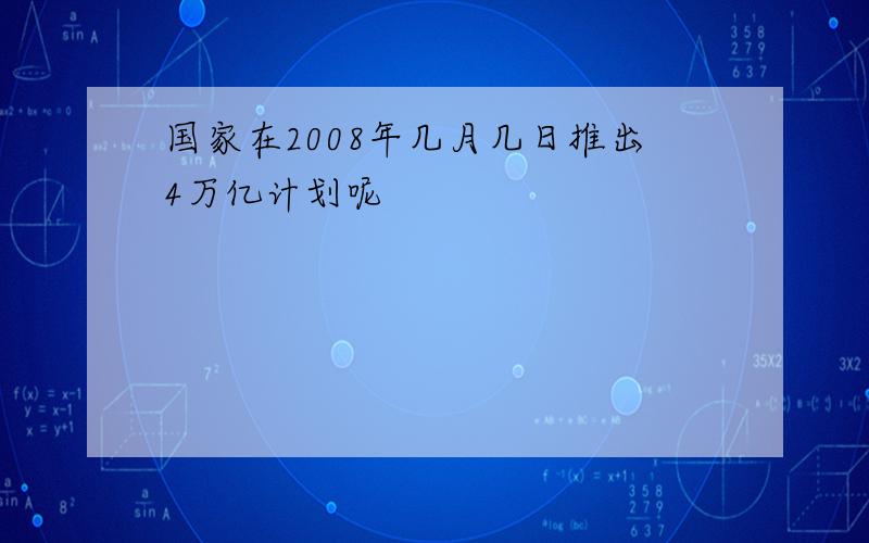 国家在2008年几月几日推出4万亿计划呢