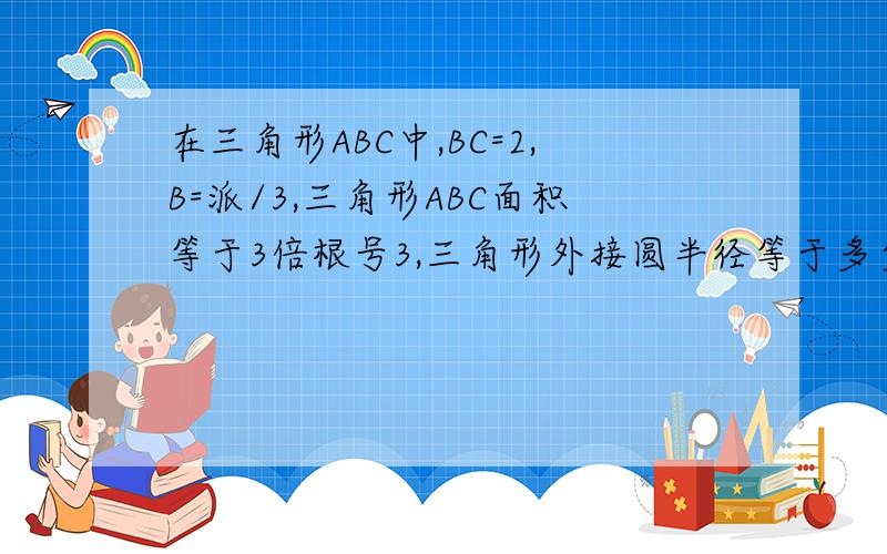 在三角形ABC中,BC=2,B=派/3,三角形ABC面积等于3倍根号3,三角形外接圆半径等于多少