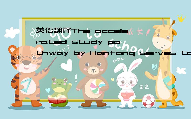 英语翻译The accelerated study pathway by Nanfang serves to fulfi