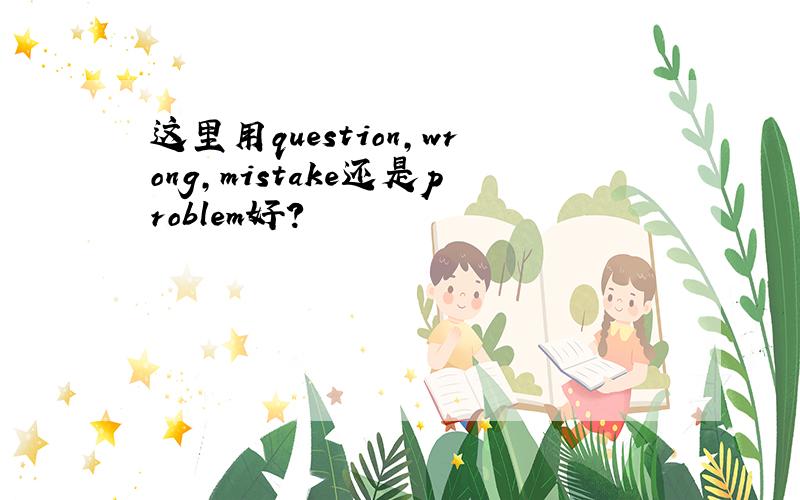 这里用question,wrong,mistake还是problem好?