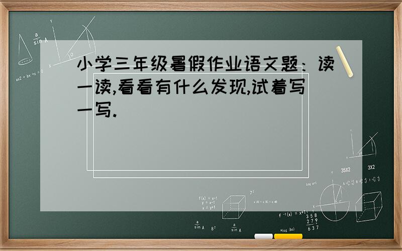 小学三年级暑假作业语文题：读一读,看看有什么发现,试着写一写.