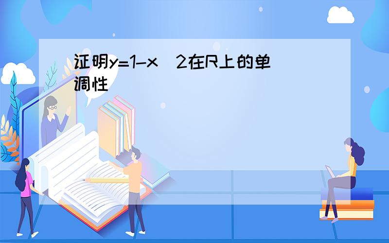 证明y=1-x^2在R上的单调性