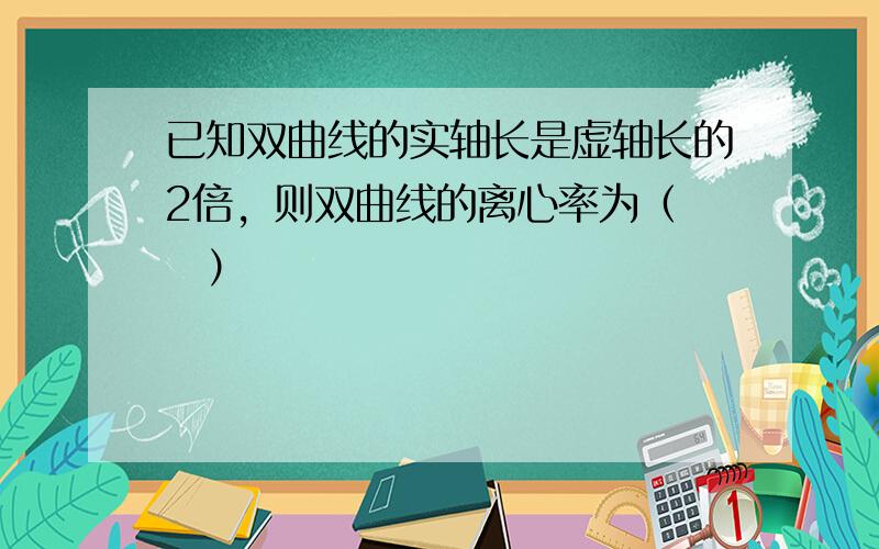 已知双曲线的实轴长是虚轴长的2倍，则双曲线的离心率为（　　）